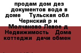 продам дом дез документов вода в доме  - Тульская обл., Чернский р-н, Молчаново Левое д. Недвижимость » Дома, коттеджи, дачи обмен   